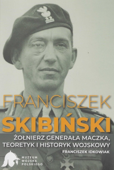 Franciszek Skibiński. Żołnierz generała Maczka, teoretyk i historyk wojskowy Franciszek Skibiński. Żołnierz generała Maczka, teoretyk i historyk wojskowy