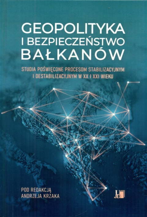 Geopolityka i bezpieczeństwo Bałkanów. Studia poświęcone procesom stabilizacyjnym i destabilizacyjnym w XX i XXI wieku Geopolityka i bezpieczeństwo Bałkanów. Studia poświęcone procesom stabilizacyjnym i destabilizacyjnym w XX i XXI wieku