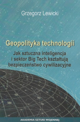 Geopolityka technologii. Jak sztuczna inteligencja i sektor Big Tech kształtują bezpieczeństwo cywilizacyjne