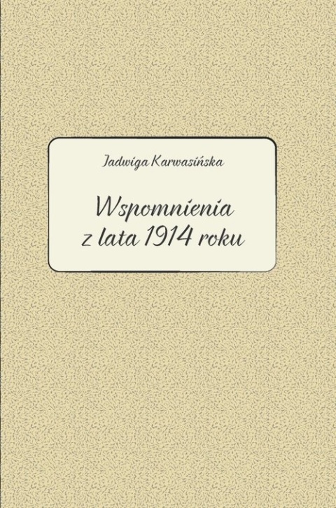 Jadwiga Karwasińska - Wspomnienia z lata 1914 roku Jadwiga Karwasińska - Wspomnienia z lata 1914 roku