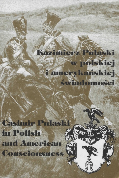 Kazimierz Pułaski w polskiej i amerykańskiej świadomości. Casimir Pulaski in Polish and American Consciousness Kazimierz Pułaski w polskiej i amerykańskiej świadomości. Casimir Pulaski in Polish and American Consciousness