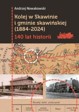 Kolej w Skawinie i gminie skawińskiej (1884 - 2024). 140 lat historii