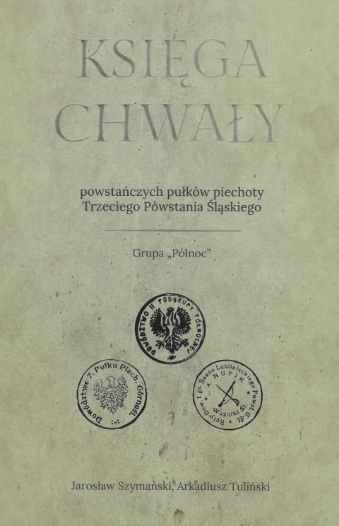 Księga chwały powstańczych pułków piechoty Trzeciego Powstania Śląskiego. Grupa Północ Księga chwały powstańczych pułków piechoty Trzeciego Powstania Śląskiego. Grupa Północ
