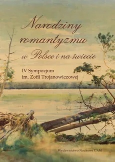 Narodziny romantyzmu w Polsce i na świecie IV Sympozjum im. Zofii Trojanowiczowej
