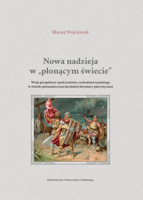 Nowa nadzieja w płonącym świecie. Wizja perspektyw społeczeństwa zachodniorzymskiego w świetle późnoantycznej łacińskiej ...
