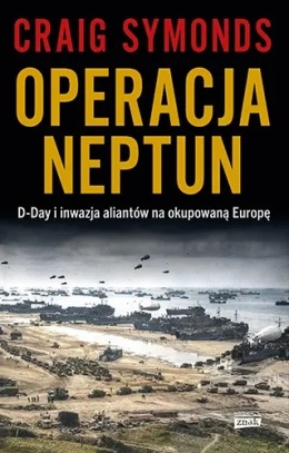 Operacja Neptun. D-Day i inwazja aliantów na okupowaną Europę