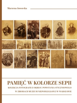 Pamięć w kolorze sepii. Kolekcja fotografii z okresu Powstania Styczniowego w Zbiorach Muzeum Niepodległości w Warszawie