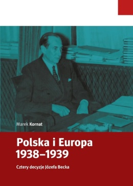 Polska i Europa 1938 - 1939. Cztery decyzje Józefa Becka