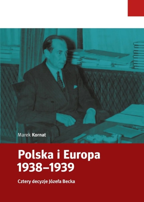 Polska i Europa 1938 - 1939. Cztery decyzje Józefa Becka Polska i Europa 1938 - 1939. Cztery decyzje Józefa Becka