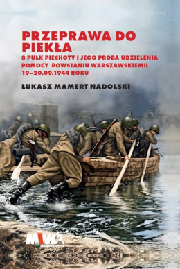 Przeprawa do piekła. 8 pułk piechoty i jego próba udzielenia pomocy Powstaniu Warszawskiemu 19 - 20. 09.1944 roku