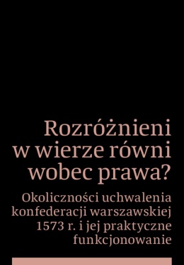 Rozróżnieni w wierze równi wobec prawa? Okoliczności uchwalenia konfederacji warszawskiej 1573 r. ...