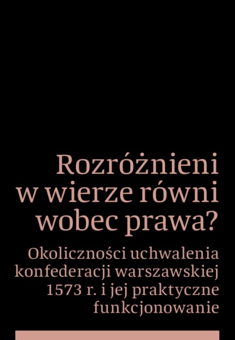 Rozróżnieni w wierze równi wobec prawa? Okoliczności uchwalenia konfederacji warszawskiej 1573 r. ... Rozróżnieni w wierze równi wobec prawa? Okoliczności uchwalenia konfederacji warszawskiej 1573 r. ...