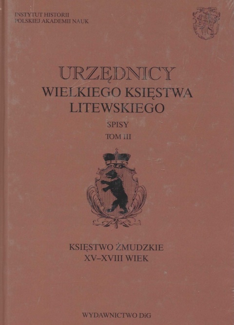 Urzędnicy Wielkiego Księstwa Litewskiego Spisy Tom III. Księstwo Żmudzkie XV-XVII wiek Urzędnicy Wielkiego Księstwa Litewskiego Spisy Tom III. Księstwo Żmudzkie XV-XVII wiek