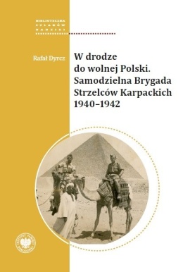 W drodze do wolnej Polski. Samodzielna Brygada Strzelców Karpackich. Seria: Biblioteczka Szlaków Nadziei
