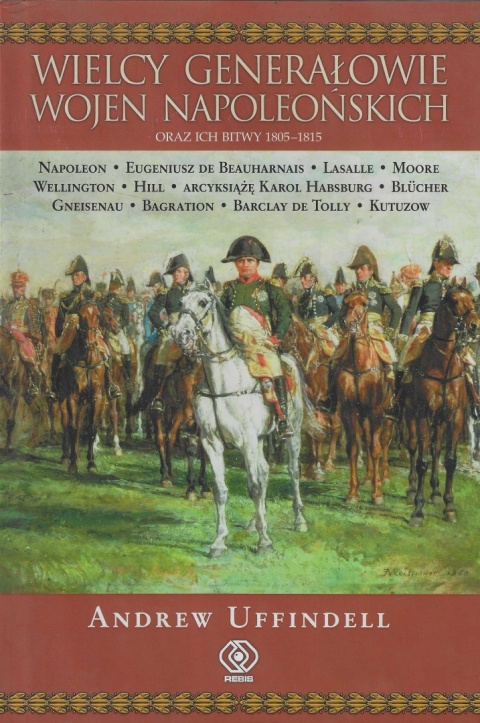 Wielcy generałowie wojen napoleońskich oraz ich bitwy 1805 - 1815 Wielcy generałowie wojen napoleońskich oraz ich bitwy 1805 - 1815