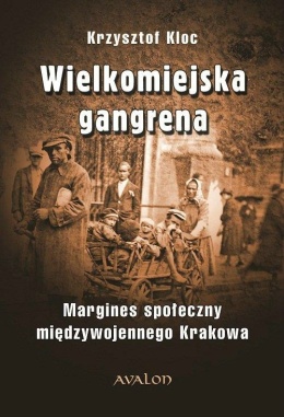 Wielkomiejska gangrena. Margines społeczny międzywojennego Krakowa