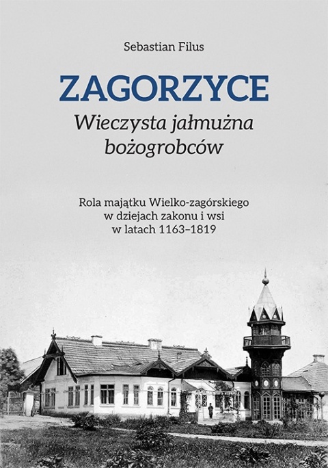 Zagorzyce. Wieczysta jałmużna bożogrobców. Rola majątku Wielko-zagórskiego w dziejach zakonu i wsi w latach 1163 - 1819