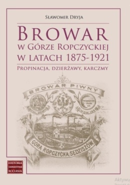 Browar w Górze Ropczyckiej w latach 1875 – 1921 op.tw. Propinacja, dzierżawy, karczmy