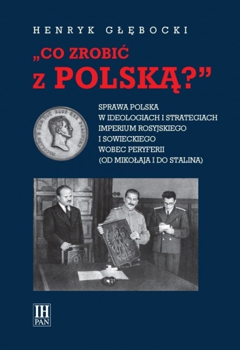 Co zrobić z Polską? Sprawa polska w ideologiach i strategiach imperium rosyjskiego i sowieckiego wobec peryferii ... Co zrobić z Polską? Sprawa polska w ideologiach i strategiach imperium rosyjskiego i sowieckiego wobec peryferii ...