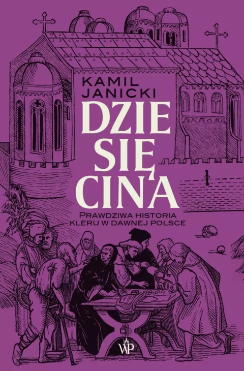 Dziesięcina. Prawdziwa historia kleru w dawnej Polsce Dziesięcina. Prawdziwa historia kleru w dawnej Polsce