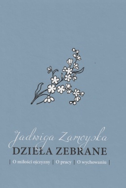 Jadwiga Zamoyska Dzieła zebrane - O miłości ojczyzny - O pracy - O wychowaniu