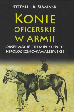 Konie oficerskie w armii. Obserwacje i reminiscencje hipologiczno-kawaleryjskie
