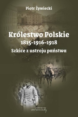 Królestwo Polskie 1815 - 1916 - 1918. Szkice z ustroju państwa