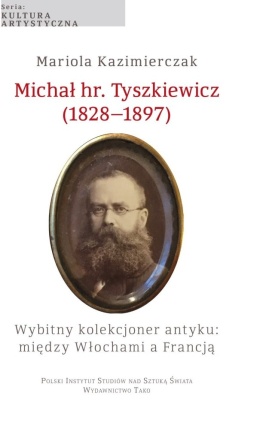 Michał hr. Tyszkiewicz (1828 - 1897). Wybitny kolekcjoner antyku: między Włochami a Francją