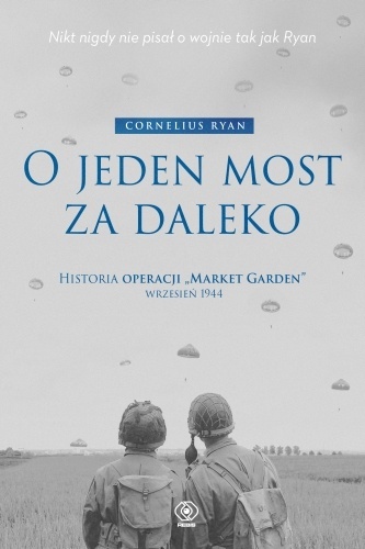 O jeden most za daleko. Historia operacji Market-Garden wrzesień 1944 O jeden most za daleko. Historia operacji Market-Garden wrzesień 1944