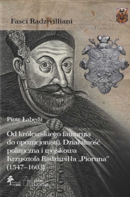 Od królewskiego faworyta do opozycjonisty. Działalność polityczna i wojskowa Krzysztofa Radziwiłła Pioruna (1547 - 1603)