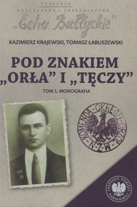 Pod znakiem Orła i Tęczy. Trzy komendy XVI Okręgu Narodowego Zjednoczenia Wojskowego na północnym Mazowszu. Tom 1. Monografia