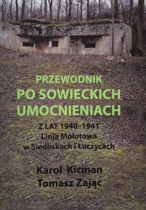 Przewodnik po sowieckich umocnieniach z lat 1940 - 1941. Linia Mołotowa w Siedliskach i Łuczycach Przewodnik po sowieckich umocnieniach z lat 1940 - 1941. Linia Mołotowa w Siedliskach i Łuczycach