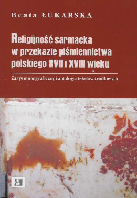 Religijność sarmacka w przekazie piśmiennictwa polskiego XVII i XVIII wieku. Zarys monograficzny i antologia tekstów źródłowych Religijność sarmacka w przekazie piśmiennictwa polskiego XVII i XVIII wieku. Zarys monograficzny i antologia tekstów źródłowych