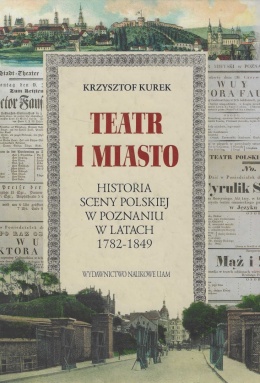Teatr i miasto. Historia sceny polskiej w Poznaniu w latach 1782 - 1849