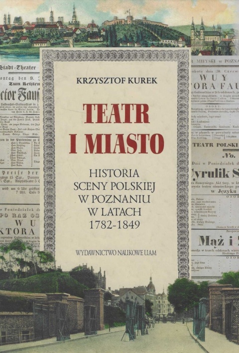 Teatr i miasto. Historia sceny polskiej w Poznaniu w latach 1782 - 1849