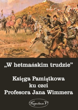 W hetmańskim trudzie. Księga pamiątkowa ku czci Profesora Jana Wimmera