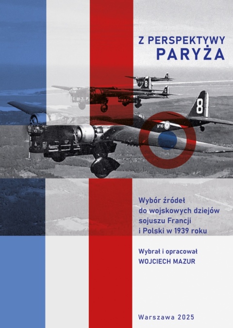 Z perspektywy Paryża. Wybór źródeł do wojskowych dziejów sojuszu Francji i Polski w 1939 roku Z perspektywy Paryża. Wybór źródeł do wojskowych dziejów sojuszu Francji i Polski w 1939 roku