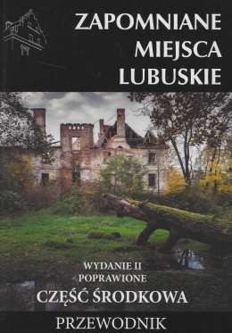 Zapomniane miejsca. Lubuskie - część środkowa. Przewodnik
