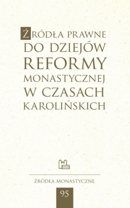Źródła prawne do dziejów reformy monastycznej w czasach karolińskich Źródła Monastyczne nr 95
