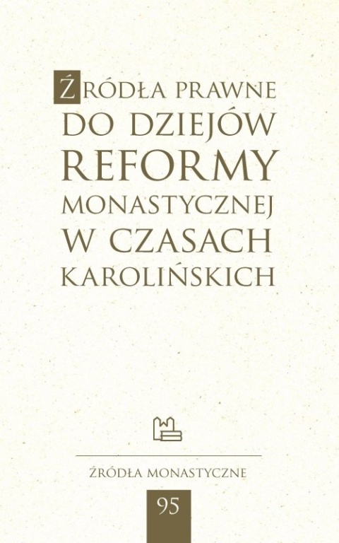 Źródła prawne do dziejów reformy monastycznej w czasach karolińskich Źródła Monastyczne nr 95 Źródła prawne do dziejów reformy monastycznej w czasach karolińskich Źródła Monastyczne nr 95