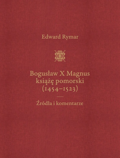 Bogusław X Magnus Książę Pomorski (1454–1523) Biografia II-tomowa