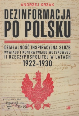 Dezinformacja po polsku. Działalność inspiracyjna służb wywiadu i kontrwywiadu wojskowego II Rzeczypospolitej w latach 1922-1930
