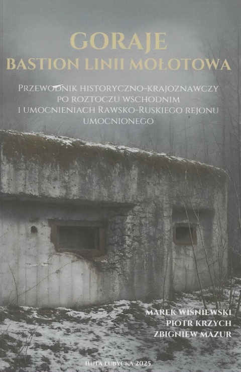Goraje. Bastion linii Mołotowa. Przewodnik historyczno-krajoznawczy po Roztoczu Wschodnim i umocnieniach Rawsko-Ruskiego Rejonu Goraje. Bastion linii Mołotowa. Przewodnik historyczno-krajoznawczy po Roztoczu Wschodnim i umocnieniach Rawsko-Ruskiego Rejonu