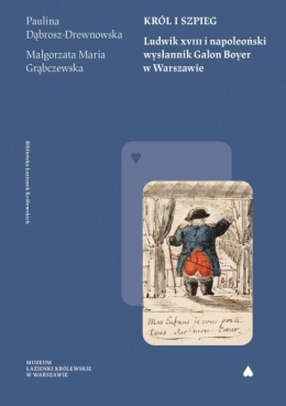 Król i szpieg. Ludwik XVIII i napoleoński wysłannik Galon Boyer w Warszawie