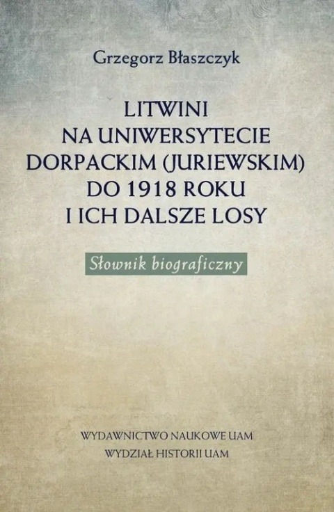 Litwini na Uniwersytecie Dorpackim (Juriewskim) do 1918 roku i ich dalsze losy. Słownik biograficzny