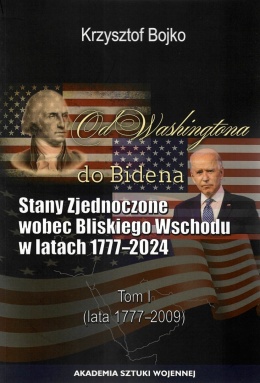 Od Washingtona do Bidena. Stany Zjednoczone wobec Bliskiego Wschodu w latach 1777-2024. Tom I (lata 1777 - 2009)