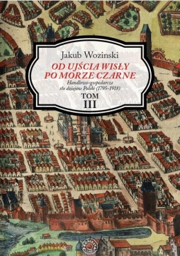 Od ujścia Wisły po Morze Czarne. Handlowo-gospodarcze tło dziejów Polski (1795 - 1918) Tom IIII