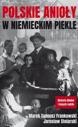 Polskie anioły w niemieckim piekle. Polacy ratujący od śmierci współbraci Żydów z łap niemieckich oprawców podczas iI wojny św