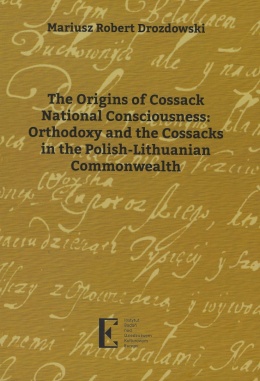 The Origins of Cossack National Consciousness: Orthodoxy and the Cossacks in the Polish-Lithuanian Commonwealth