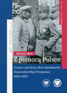Z pomocą Polsce. Geneza i pierwszy okres działalności Francuskiej Misji Wojskowej (1919–1920)